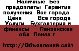 Наличные. Без предоплаты. Гарантия получения. Все города. › Цена ­ 15 - Все города Услуги » Бухгалтерия и финансы   . Пензенская обл.,Пенза г.